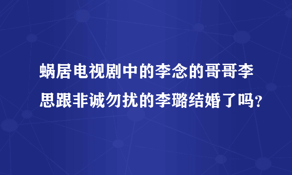 蜗居电视剧中的李念的哥哥李思跟非诚勿扰的李璐结婚了吗？