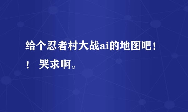 给个忍者村大战ai的地图吧！！ 哭求啊。