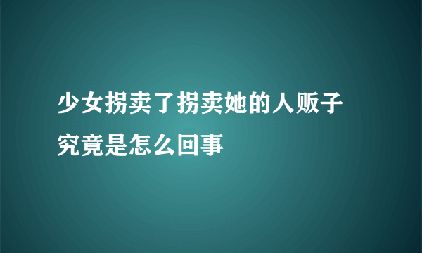 少女拐卖了拐卖她的人贩子 究竟是怎么回事