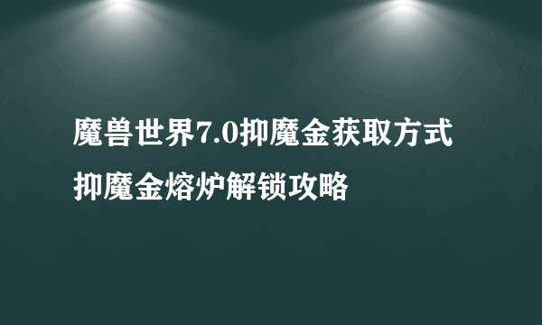 魔兽世界7.0抑魔金获取方式 抑魔金熔炉解锁攻略