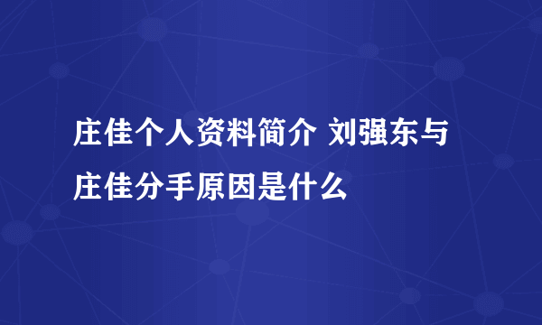 庄佳个人资料简介 刘强东与庄佳分手原因是什么