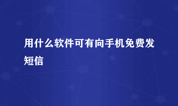 用什么软件可有向手机免费发短信