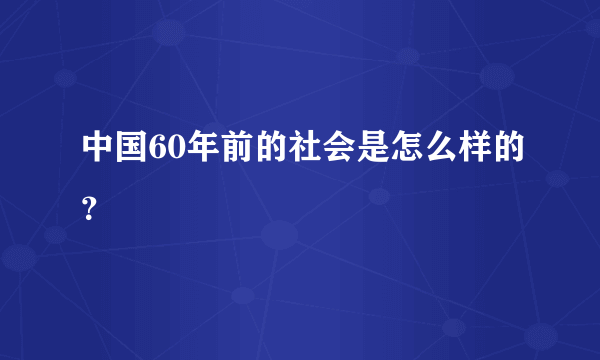 中国60年前的社会是怎么样的？