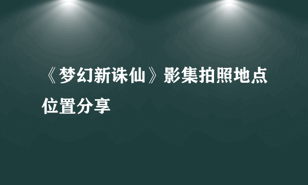 《梦幻新诛仙》影集拍照地点位置分享