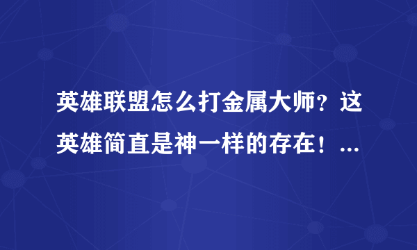 英雄联盟怎么打金属大师？这英雄简直是神一样的存在！打不过啊！