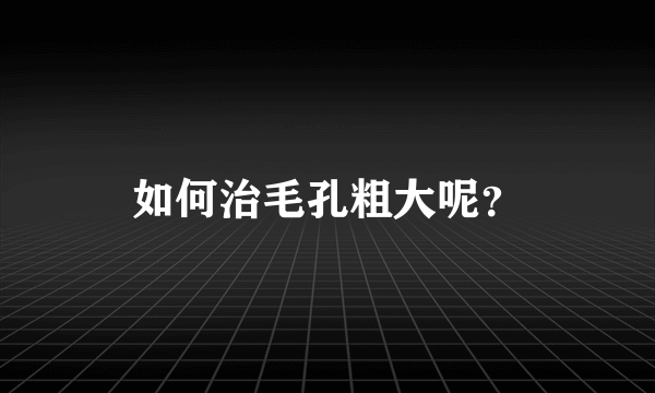 如何治毛孔粗大呢？