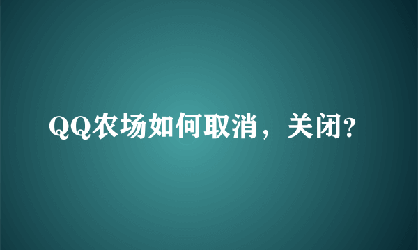 QQ农场如何取消，关闭？