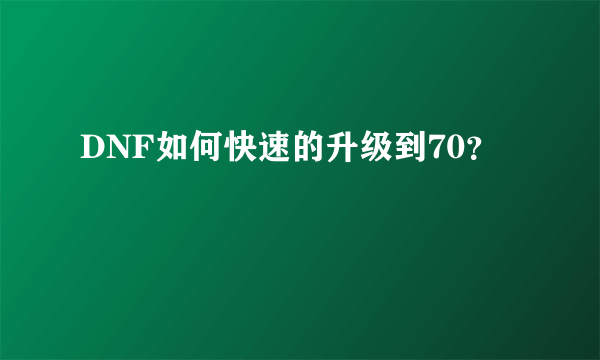 DNF如何快速的升级到70？