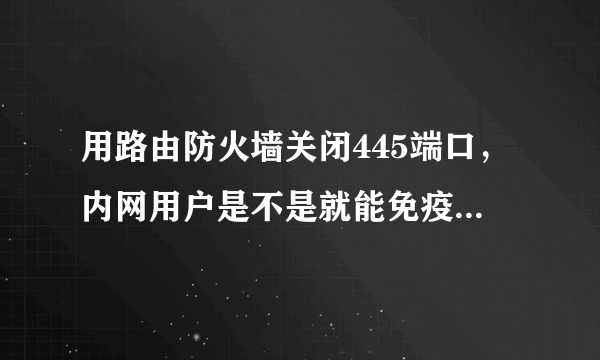 用路由防火墙关闭445端口，内网用户是不是就能免疫勒索病毒