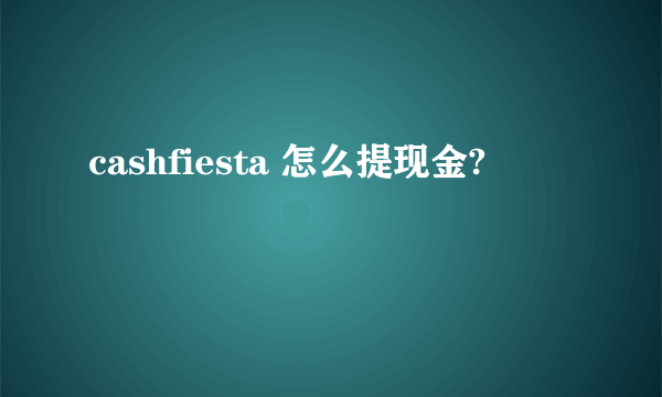 cashfiesta 怎么提现金?