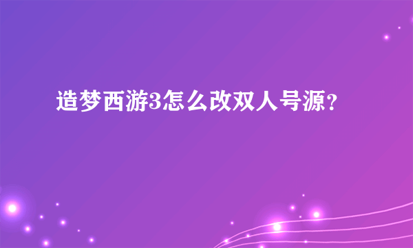 造梦西游3怎么改双人号源？