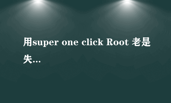 用super one click Root 老是失败 怎么回事