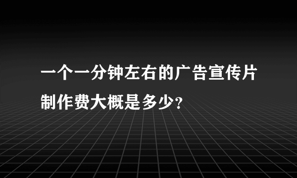 一个一分钟左右的广告宣传片制作费大概是多少？