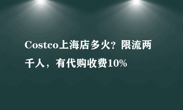 Costco上海店多火？限流两千人，有代购收费10%