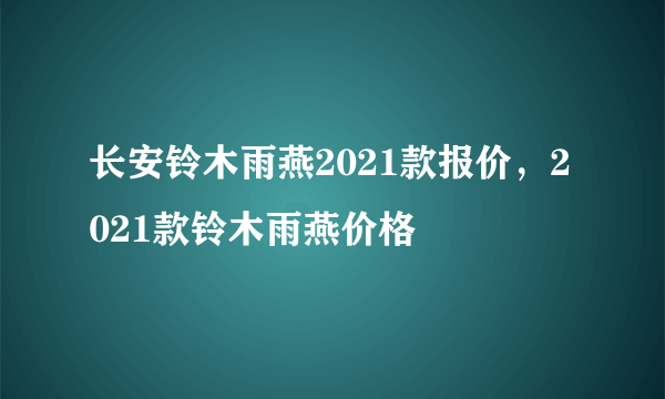 长安铃木雨燕2021款报价，2021款铃木雨燕价格