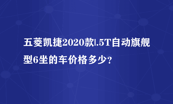 五菱凯捷2020款|.5T自动旗舰型6坐的车价格多少？