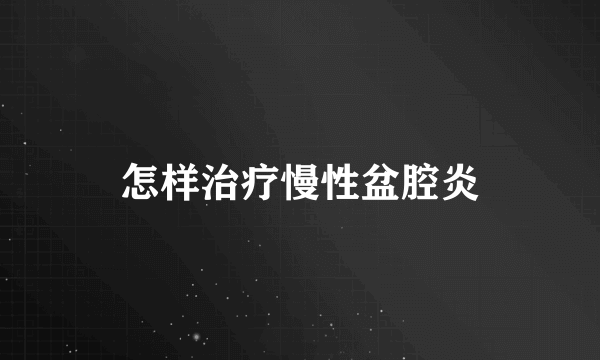 怎样治疗慢性盆腔炎