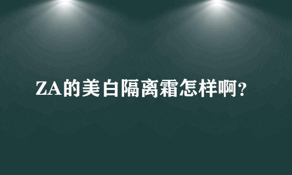 ZA的美白隔离霜怎样啊？