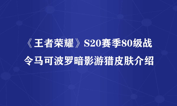 《王者荣耀》S20赛季80级战令马可波罗暗影游猎皮肤介绍