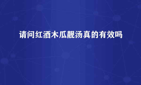 请问红酒木瓜靓汤真的有效吗