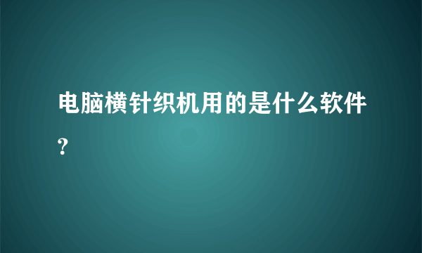 电脑横针织机用的是什么软件？