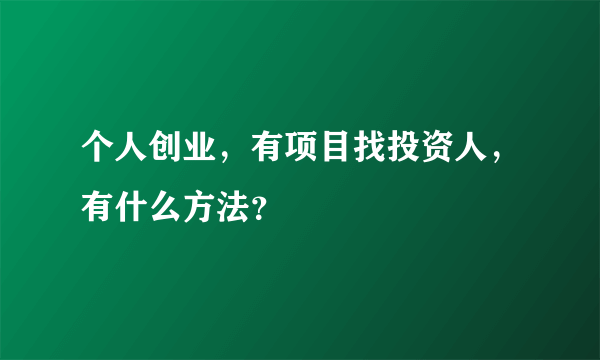 个人创业，有项目找投资人，有什么方法？