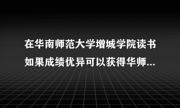 在华南师范大学增城学院读书如果成绩优异可以获得华师大的证书吗？