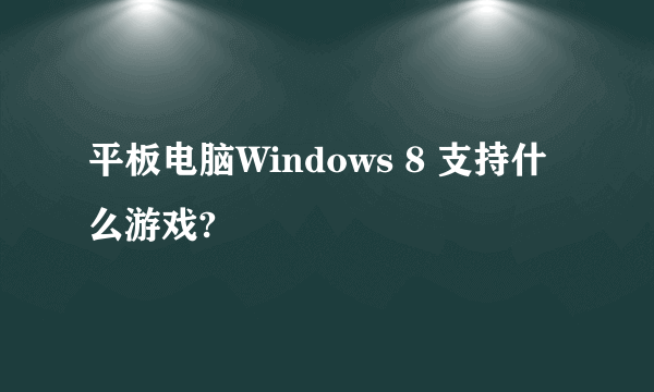 平板电脑Windows 8 支持什么游戏?