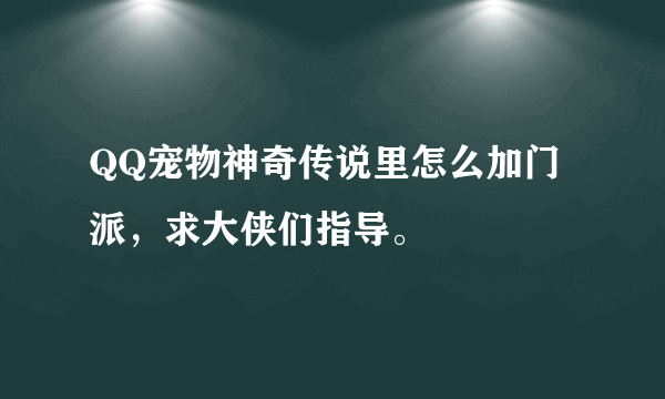 QQ宠物神奇传说里怎么加门派，求大侠们指导。