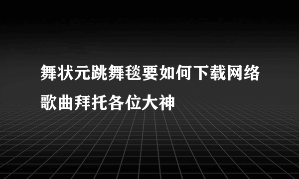 舞状元跳舞毯要如何下载网络歌曲拜托各位大神