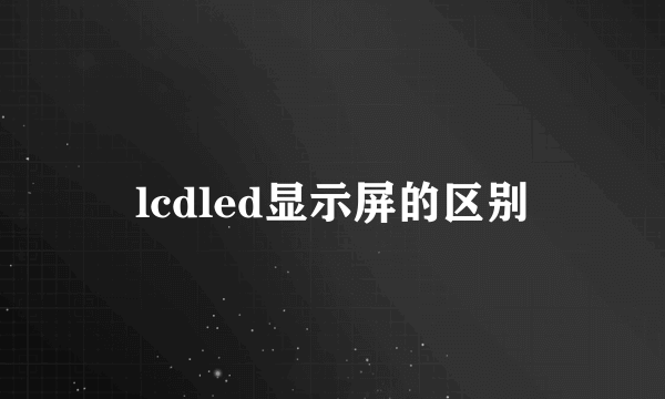 lcdled显示屏的区别