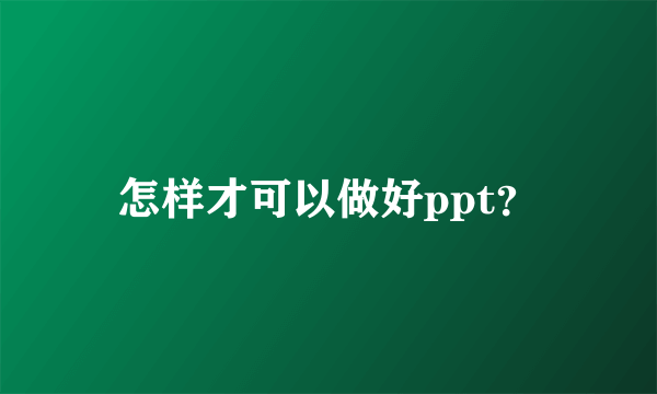 怎样才可以做好ppt？