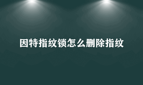 因特指纹锁怎么删除指纹