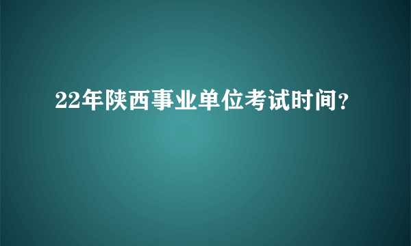 22年陕西事业单位考试时间？