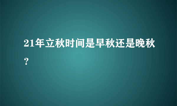 21年立秋时间是早秋还是晚秋？