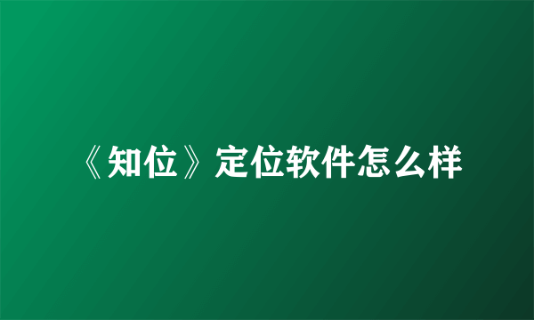 《知位》定位软件怎么样