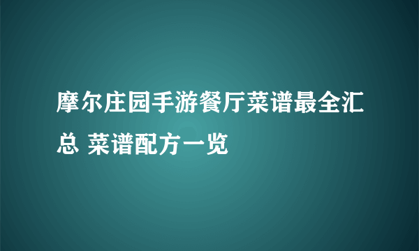 摩尔庄园手游餐厅菜谱最全汇总 菜谱配方一览