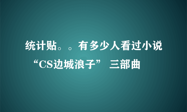 统计贴。。有多少人看过小说 “CS边城浪子” 三部曲