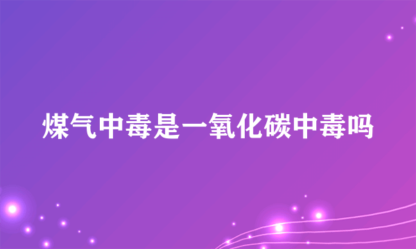 煤气中毒是一氧化碳中毒吗