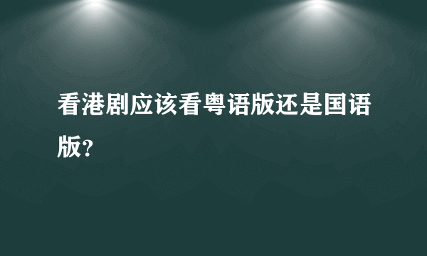 看港剧应该看粤语版还是国语版？