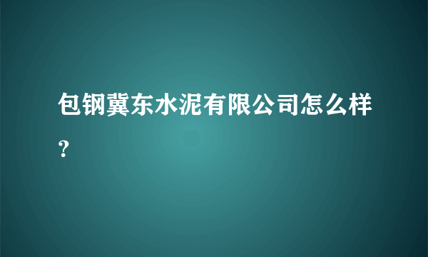 包钢冀东水泥有限公司怎么样？