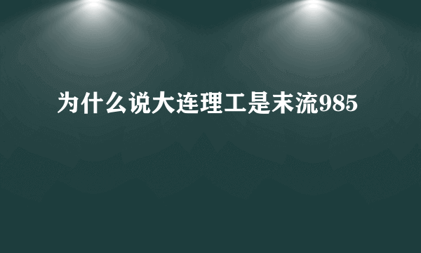 为什么说大连理工是末流985