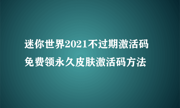 迷你世界2021不过期激活码 免费领永久皮肤激活码方法