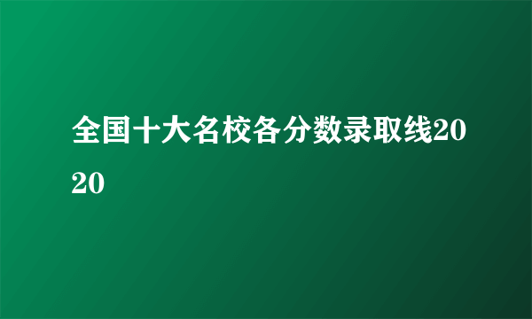 全国十大名校各分数录取线2020