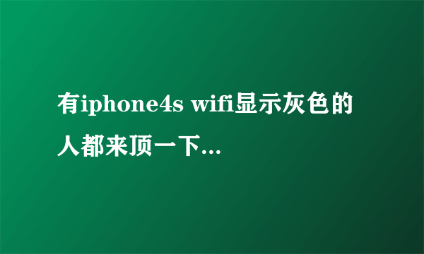 有iphone4s wifi显示灰色的人都来顶一下。怎么解决？