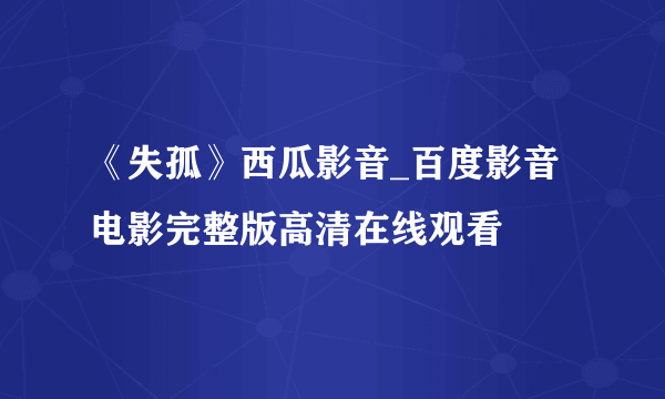 《失孤》西瓜影音_百度影音电影完整版高清在线观看