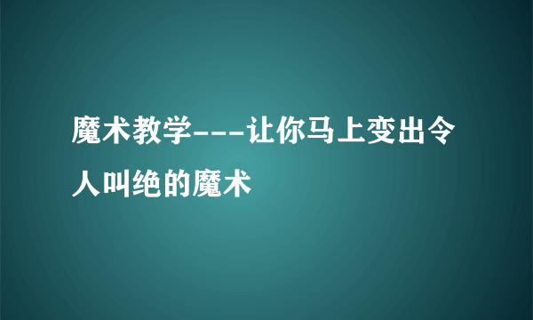 魔术教学---让你马上变出令人叫绝的魔术