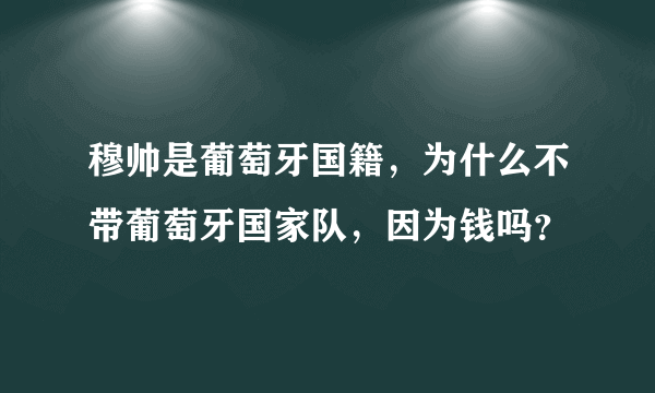 穆帅是葡萄牙国籍，为什么不带葡萄牙国家队，因为钱吗？