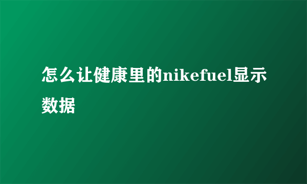 怎么让健康里的nikefuel显示数据