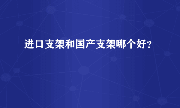 进口支架和国产支架哪个好？